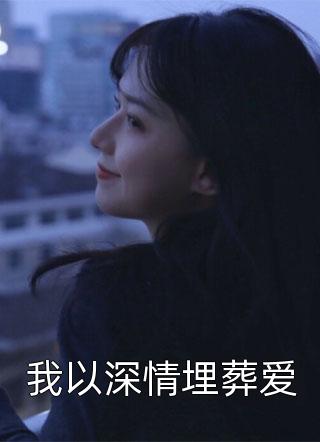 新上《我以深情埋葬爱》夏小霜小说免费阅读