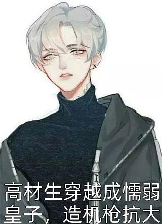 高材生穿越成懦弱皇子，造机枪抗大炮，半年横扫九州，皇帝惊呆了小说 高材生穿越成懦弱皇子，造机枪抗大炮，半年横扫九州，皇帝惊呆了免费阅读