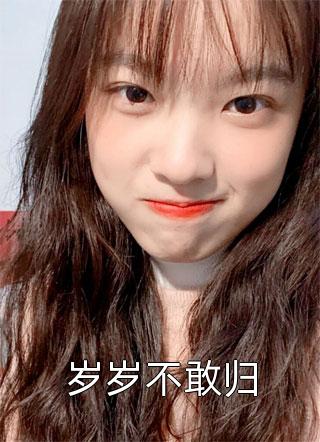 好看的岁岁不敢归小说_岁岁不敢归最新章节阅读