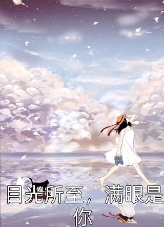 《目光所至，满眼是你》完结小说(全文在线阅读)