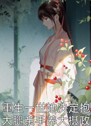 重生一世她决定抱大腿亲手养大摄政王精彩小说(西瓜水多)全章节阅读