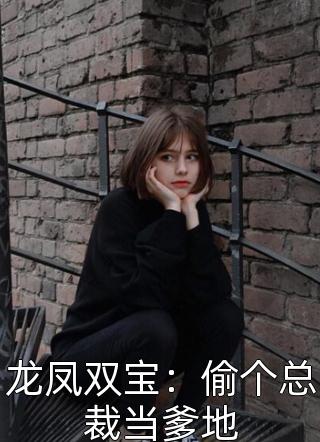 《龙凤双宝：偷个总裁当爹地》小说完整章节龙凤双宝：偷个总裁当爹地免费阅读