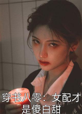 爆款小说穿书八零：女配才是傻白甜全文免费阅读