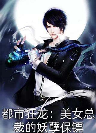 都市狂龙：美女总裁的妖孽保镖精彩小说(好运宝)全章节阅读