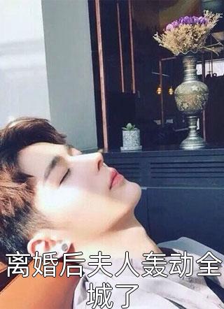 离婚后夫人轰动全城了全文阅读 蓝胖纸章节阅读