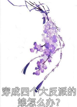 穿成四个大反派的娘怎么办？小说 穿成四个大反派的娘怎么办？免费阅读