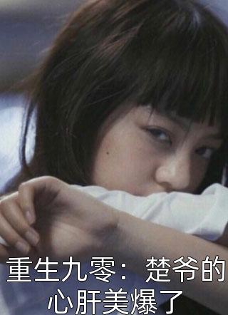 重生九零：楚爷的心肝美爆了林火火小说全章节最新阅读