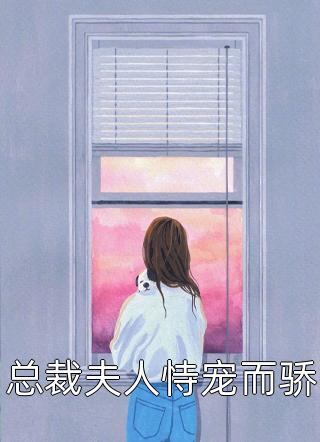 [完结]总裁夫人恃宠而骄全章节阅读