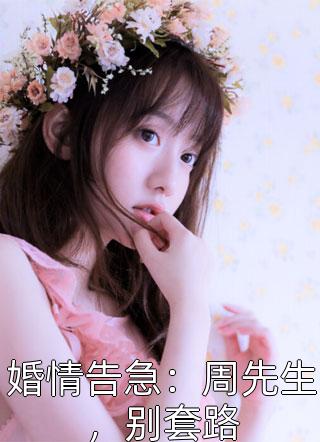 半支烟头写的小说婚情告急：周先生，别套路最新阅读