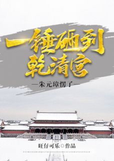 旺仔可乐写的小说一锤砸到乾清宫，朱元璋愣了小说全文阅读