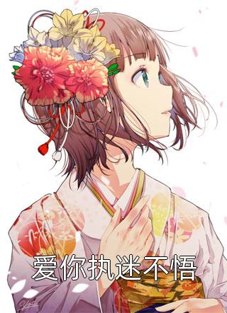 《爱你执迷不悟》小说完整章节爱你执迷不悟免费阅读