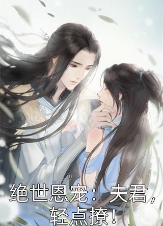 新上小说绝世恩宠：夫君，轻点撩！伊雪莲儿最新章节阅读