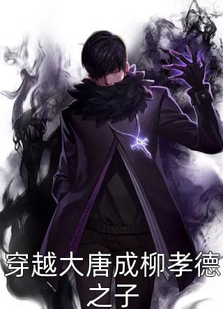 隔壁小皮写的小说穿越大唐成柳孝德之子小说全文阅读
