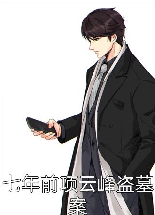 七年前项云峰盗墓案免费小说云峰全文阅读
