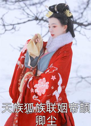 天族狐族联姻帝颉卿尘全本小说（天族狐族联姻帝颉卿尘）全文阅读