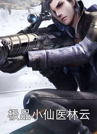 极品小仙医林云小说全文望川秋草免费阅读