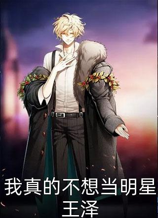 我真的不想当明星王泽全文阅读 十步杀一仙章节阅读