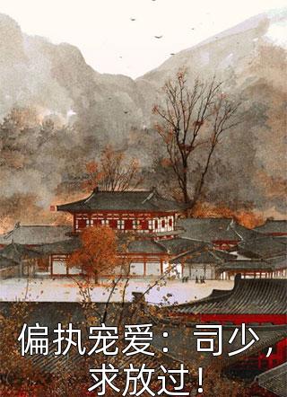 偏执宠爱：司少，求放过！织雨儿小说全章节最新阅读