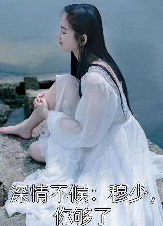 新上小说深情不候：穆少，你够了子月V最新章节阅读