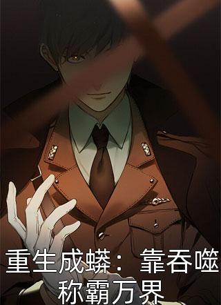 重生成蟒：靠吞噬称霸万界执笔追梦小说最新章节阅读