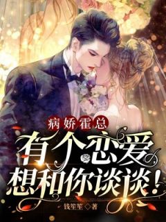 《病娇霍总，有个恋爱想和你谈谈！》完结小说(全文在线阅读)