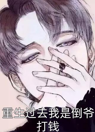 重生过去我是倒爷打钱全文阅读 小伙想火章节阅读