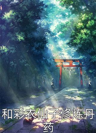 猪三不写的小说和彩衣仙子修炼丹药最新阅读