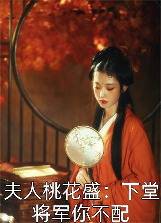 全章节小说夫人桃花盛：下堂将军你不配小树懒最新阅读