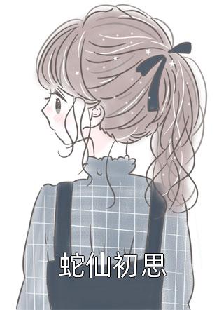 蛇仙初思大火火大结局小说全章节阅读