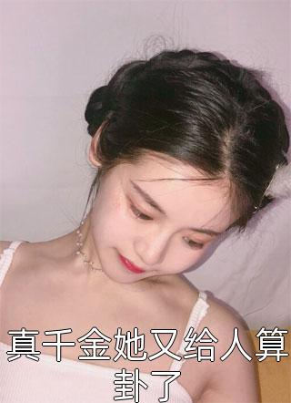 爆款小说真千金她又给人算卦了全文免费阅读