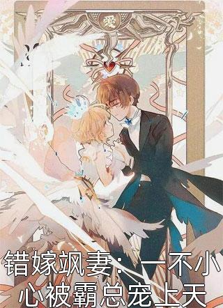 错嫁飒妻：一不小心被霸总宠上天全本小说错嫁飒妻：一不小心被霸总宠上天免费章节阅读