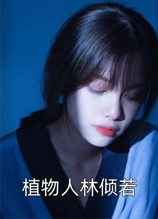 植物人林倾若全本小说（植物人林倾若）全文阅读