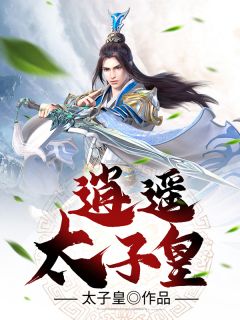 全章节小说逍遥太子皇太子皇最新阅读