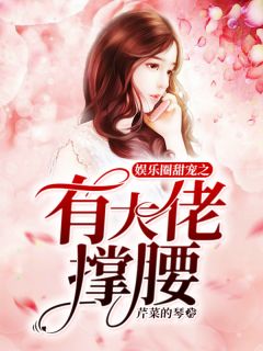 (全章节)娱乐圈甜宠之有大佬撑腰-娱乐圈甜宠之有大佬撑腰芹菜的琴在线阅读