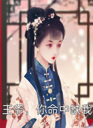 《王爷，你命中缺我》小说完整章节王爷，你命中缺我免费阅读