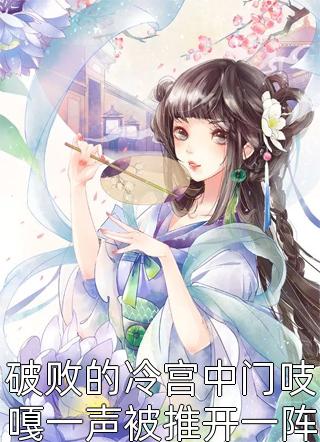 破败的冷宫中门吱嘎一声被推开一阵冷风倒灌纳兰灵灵小说（完整版）阅读