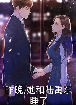 昨晚,她和陆禹东睡了小说 昨晚,她和陆禹东睡了免费阅读