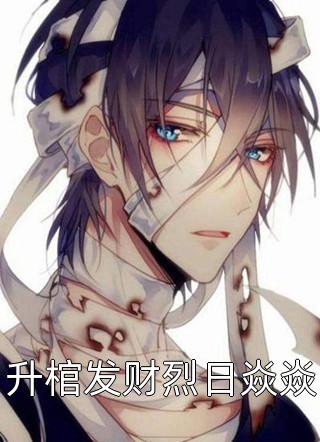 爆款小说烈日焱焱《升棺发财烈日焱焱》在线阅读