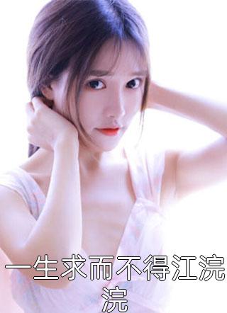 一生求而不得江浣浣精彩小说(春雷炮)全章节阅读