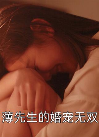 朱笔写的小说薄先生的婚宠无双小说全文阅读