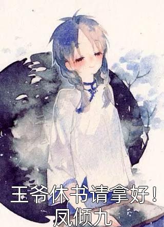 《王爷休书请拿好！凤倾九》小说完整章节王爷休书请拿好！凤倾九免费阅读