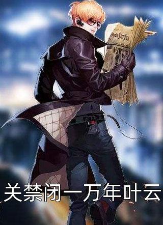 关禁闭一万年叶云易尘夕全本小说最新阅读