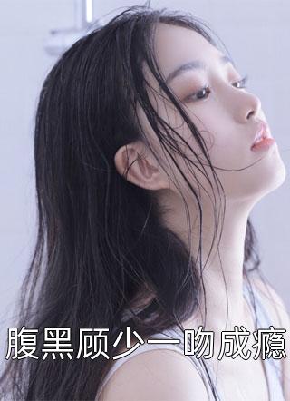 兔子花开写的小说腹黑顾少一吻成瘾小说全文阅读