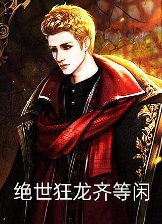 好看的绝世狂龙齐等闲小说_绝世狂龙齐等闲最新章节阅读