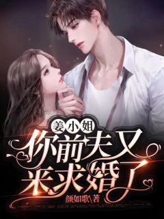 新上《姜小姐，你前夫又来求婚了》颜如歌小说免费阅读
