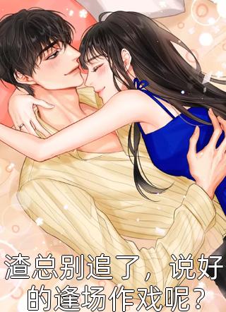 渣总别追了，说好的逢场作戏呢？全本小说（渣总别追了，说好的逢场作戏呢？）全文阅读