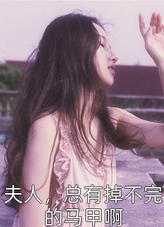 夫人，总有掉不完的马甲啊小说 夫人，总有掉不完的马甲啊免费阅读