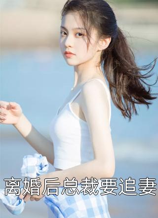 离婚后总裁要追妻桃奈奈小说免费阅读