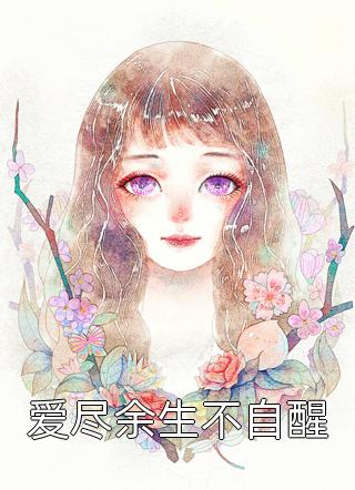 最新小说爱尽余生不自醒免费阅读