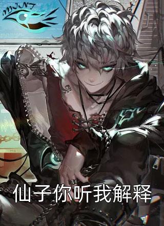 仙子你听我解释泡泡泡在线阅读-仙子你听我解释全文免费阅读